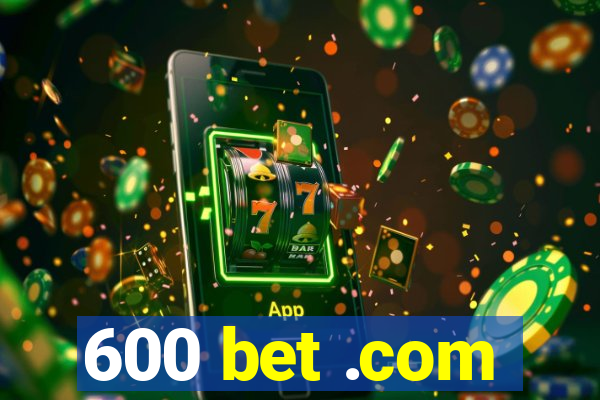 600 bet .com