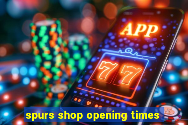 spurs shop opening times