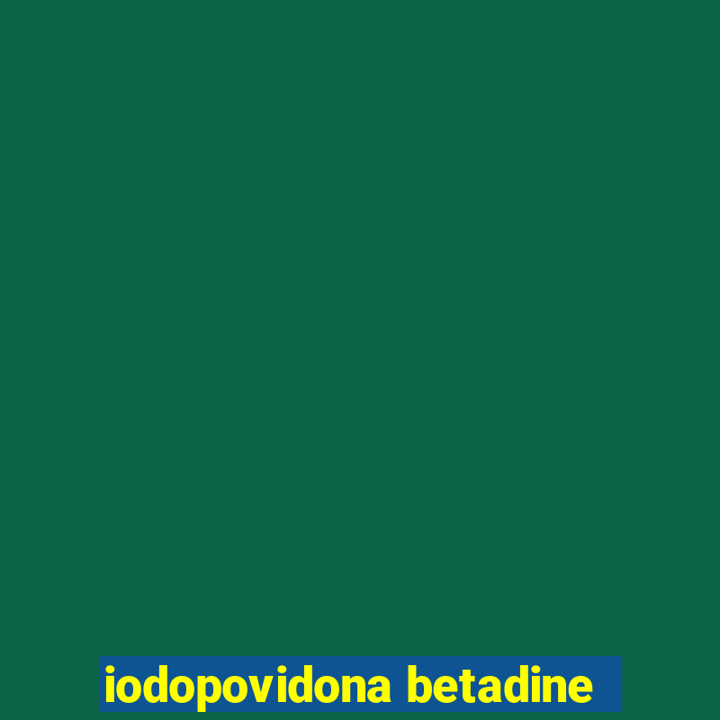 iodopovidona betadine