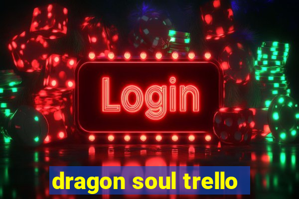 dragon soul trello