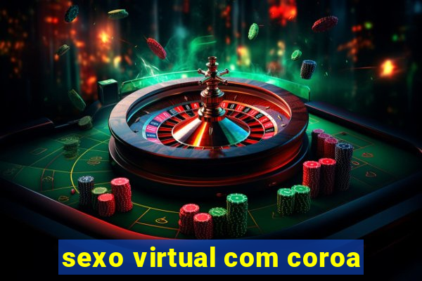 sexo virtual com coroa