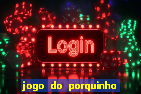 jogo do porquinho que ganha dinheiro