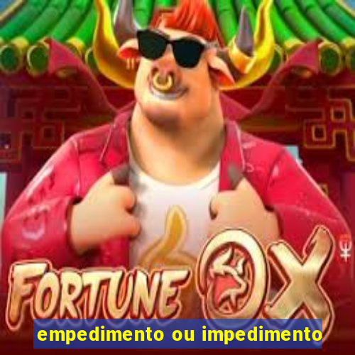 empedimento ou impedimento