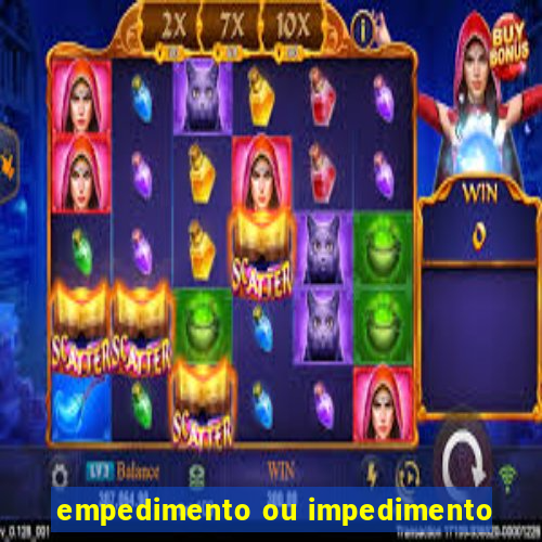 empedimento ou impedimento