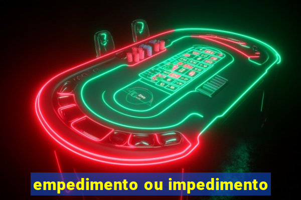 empedimento ou impedimento