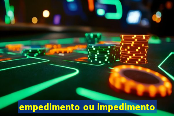 empedimento ou impedimento