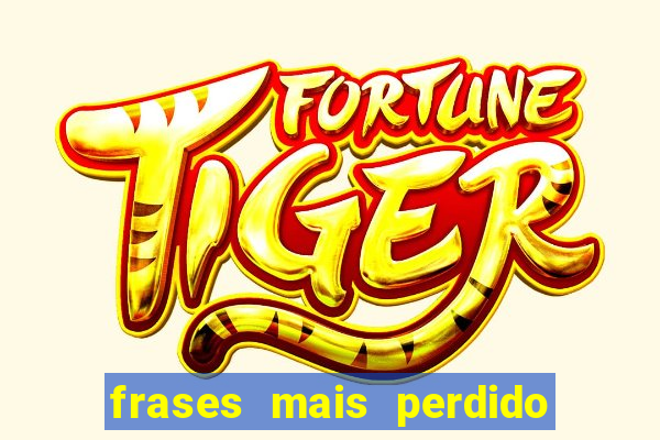 frases mais perdido que surdo em bingo