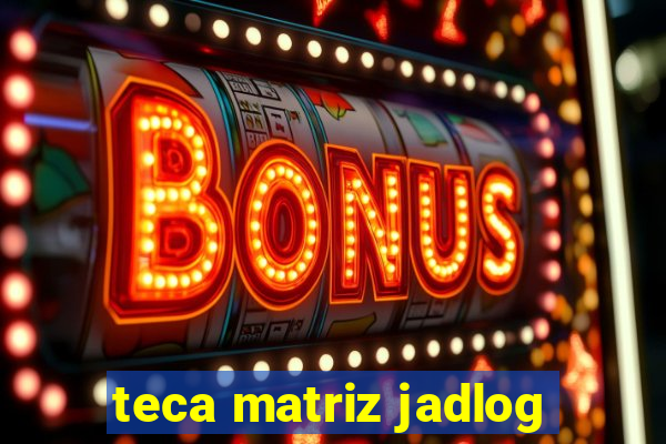 teca matriz jadlog