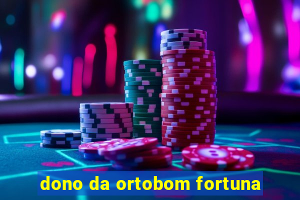 dono da ortobom fortuna