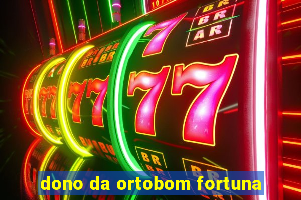 dono da ortobom fortuna