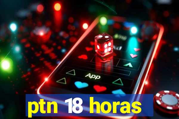 ptn 18 horas