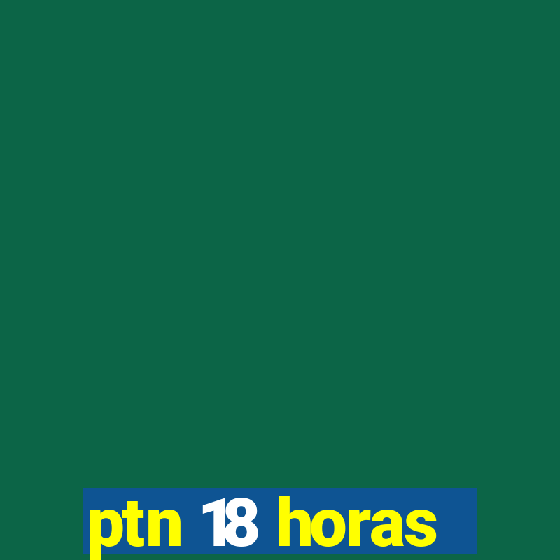 ptn 18 horas