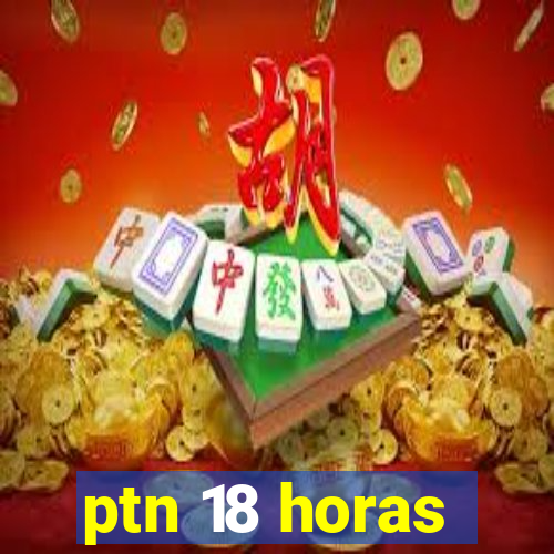 ptn 18 horas