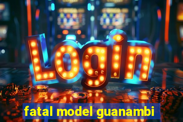 fatal model guanambi