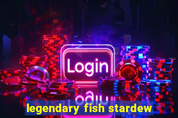 legendary fish stardew