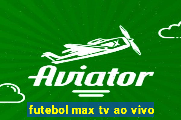 futebol max tv ao vivo