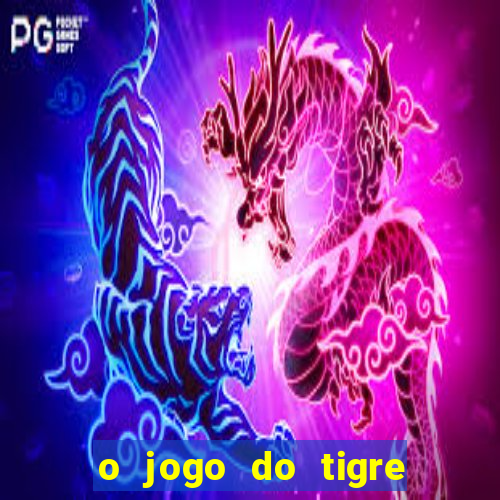 o jogo do tigre da dinheiro