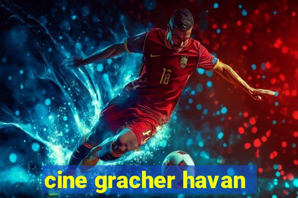 cine gracher havan