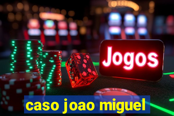 caso joao miguel