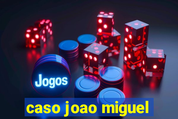 caso joao miguel