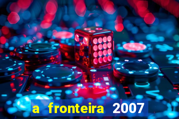 a fronteira 2007 filme completo dublado