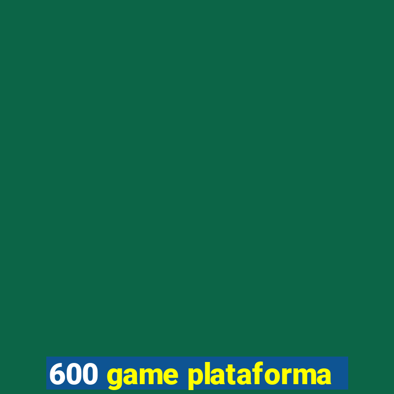 600 game plataforma