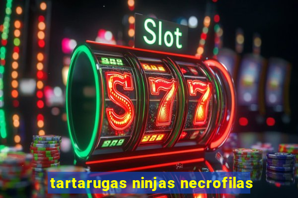 tartarugas ninjas necrofilas