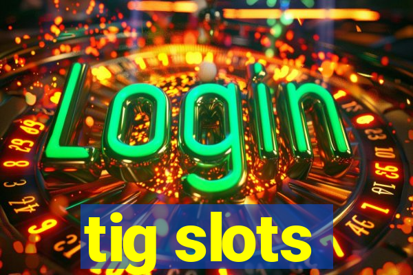 tig slots