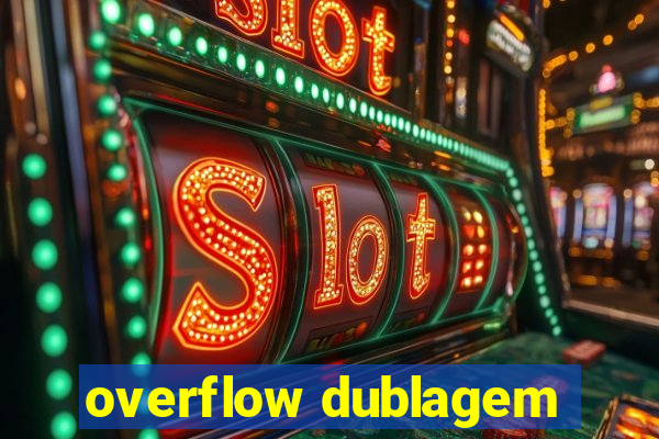 overflow dublagem