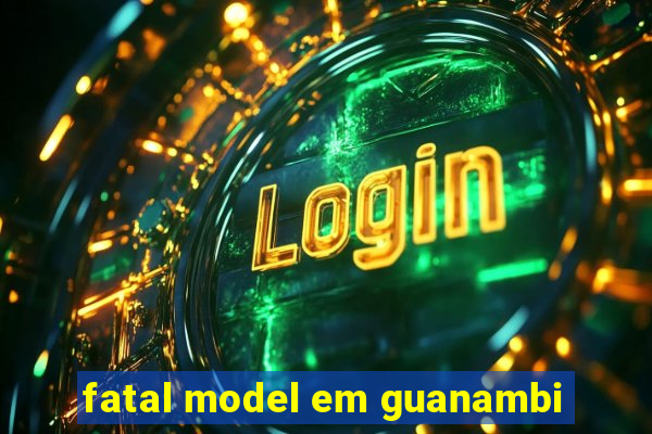 fatal model em guanambi