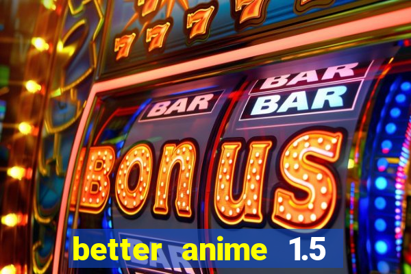 better anime 1.5 apk download