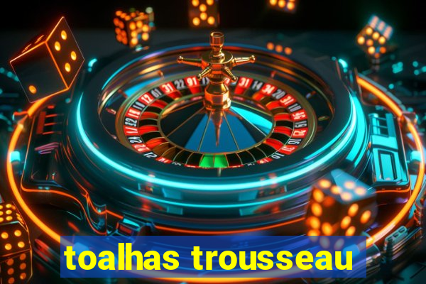 toalhas trousseau