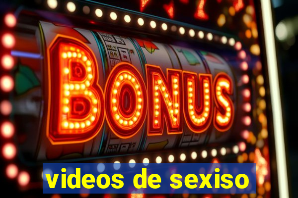 videos de sexiso