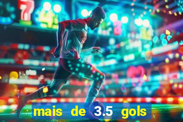 mais de 3.5 gols o que significa