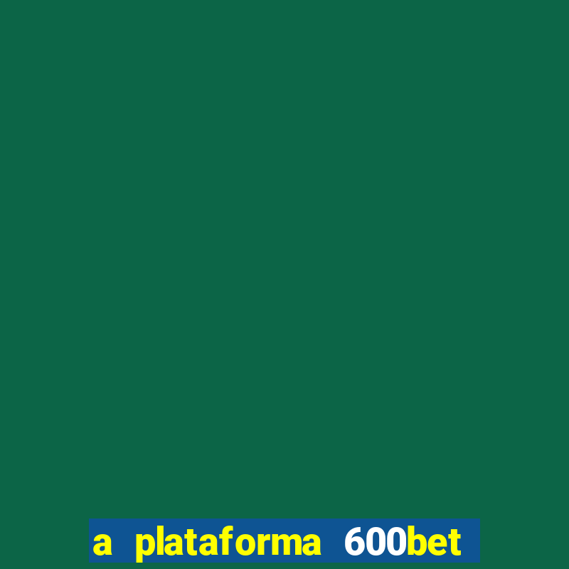 a plataforma 600bet é confiável