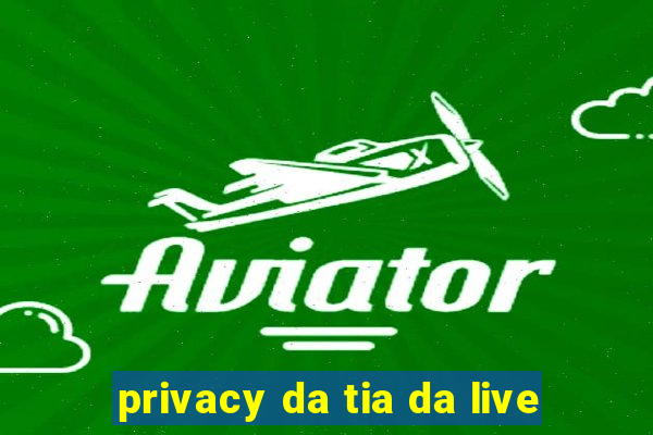 privacy da tia da live