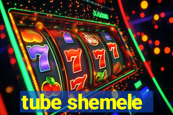 tube shemele