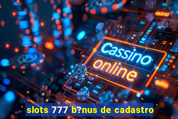 slots 777 b?nus de cadastro