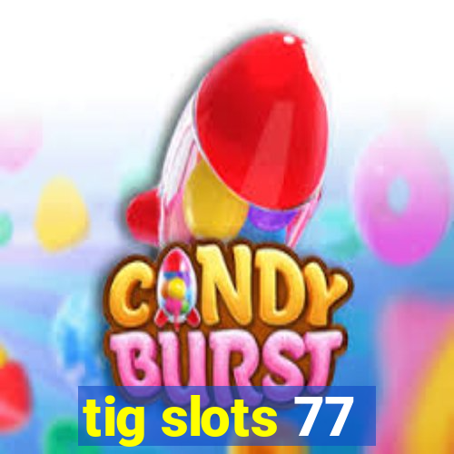 tig slots 77