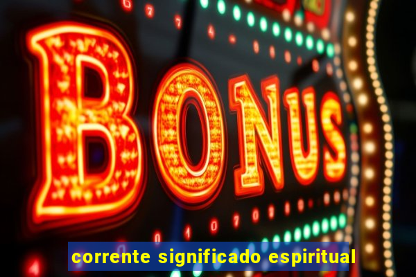 corrente significado espiritual