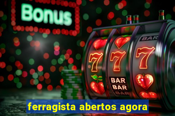 ferragista abertos agora