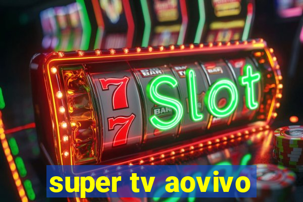 super tv aovivo