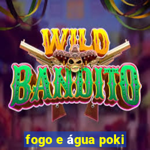 fogo e água poki