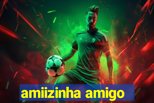 amiizinha amigo