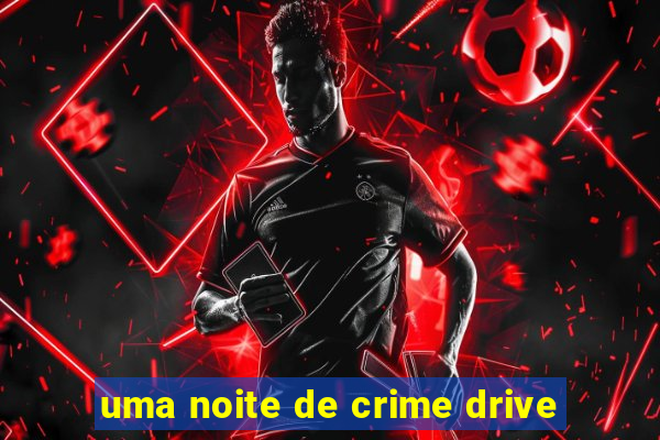 uma noite de crime drive