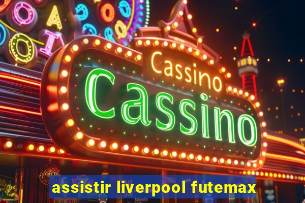 assistir liverpool futemax