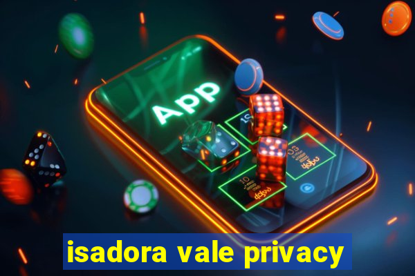 isadora vale privacy